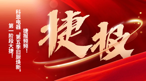 捷報頻頻！科恩電器“第五季舊廚煥新”第一階段大捷！